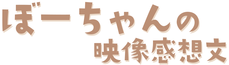 ぼーちゃんの映像感想文